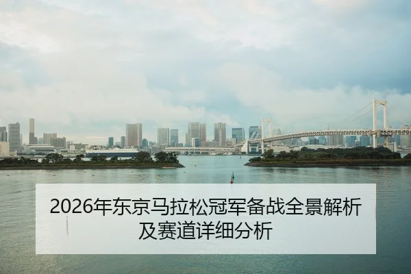 2026年东京马拉松冠军备战全景解析及赛道详细分析 - KAIYUN SPORTS